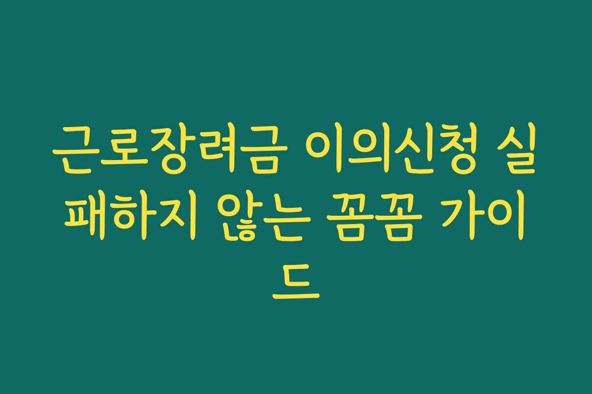 근로장려금 이의신청 실패하지 않는 꼼꼼 가이드