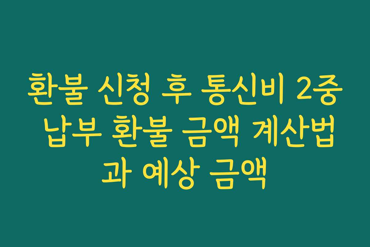 환불 신청 후 통신비 2중 납부 환불 금액 계산법과 예상 금액