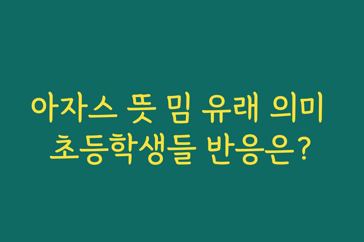아자스 뜻 밈 유래 의미 초등학생들 반응은?