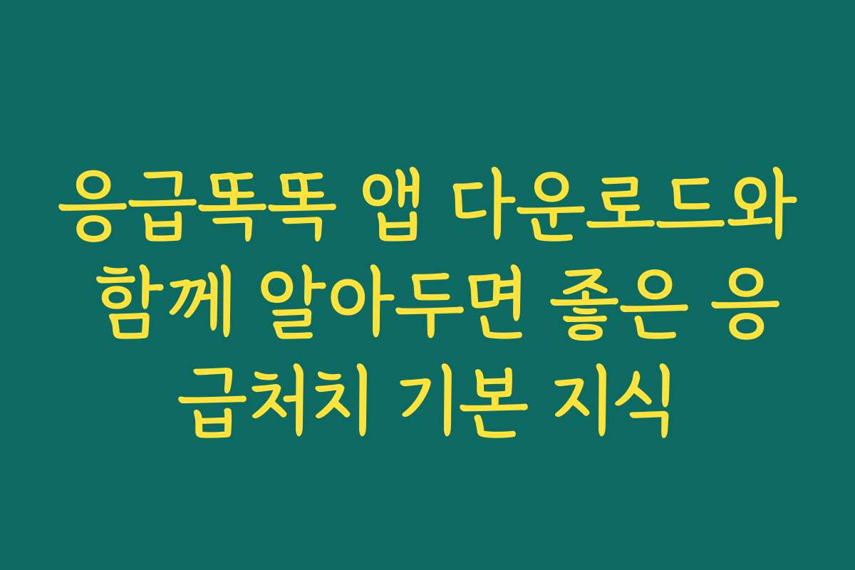응급똑똑 앱 다운로드와 함께 알아두면 좋은 응급처치 기본 지식