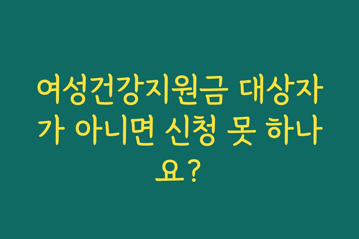 여성건강지원금 대상자가 아니면 신청 못 하나요?