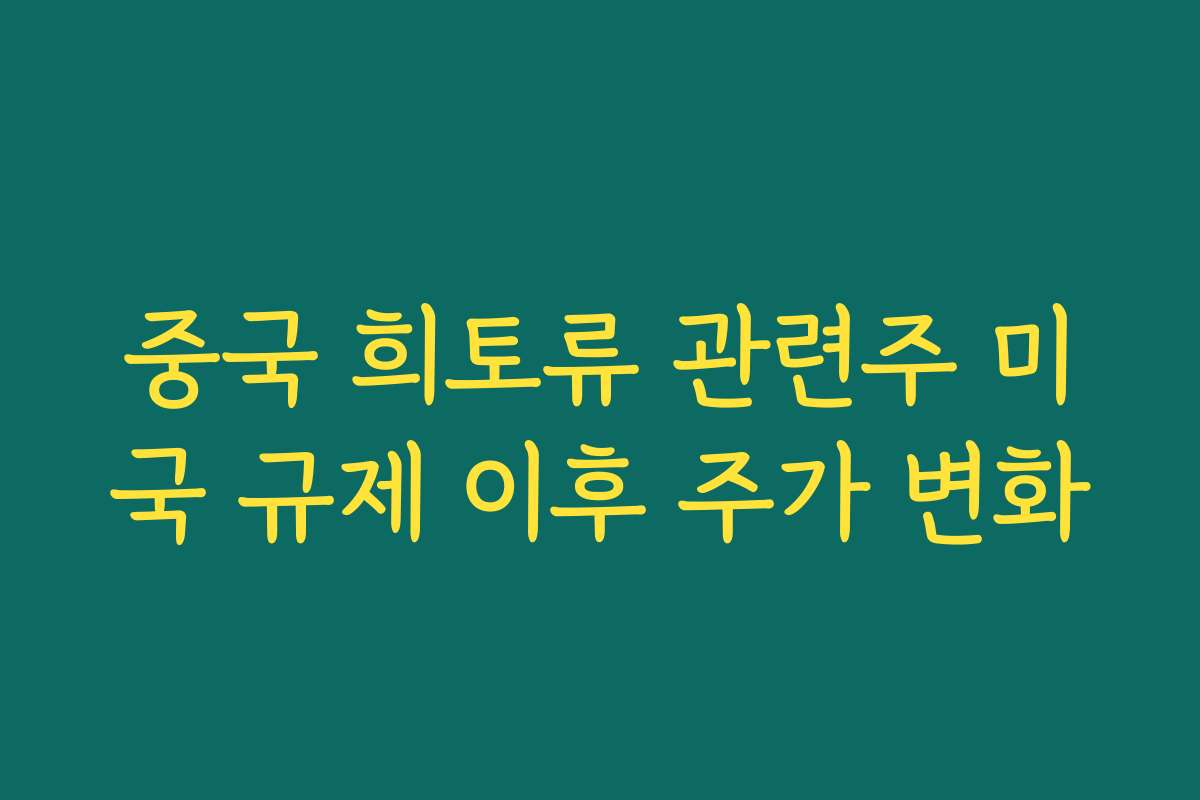 중국 희토류 관련주 미국 규제 이후 주가 변화