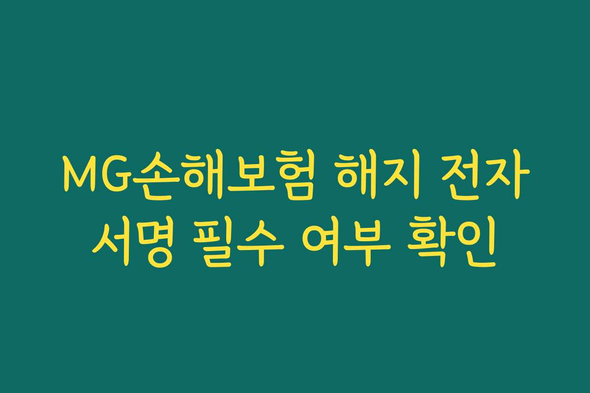 MG손해보험 해지 전자서명 필수 여부 확인