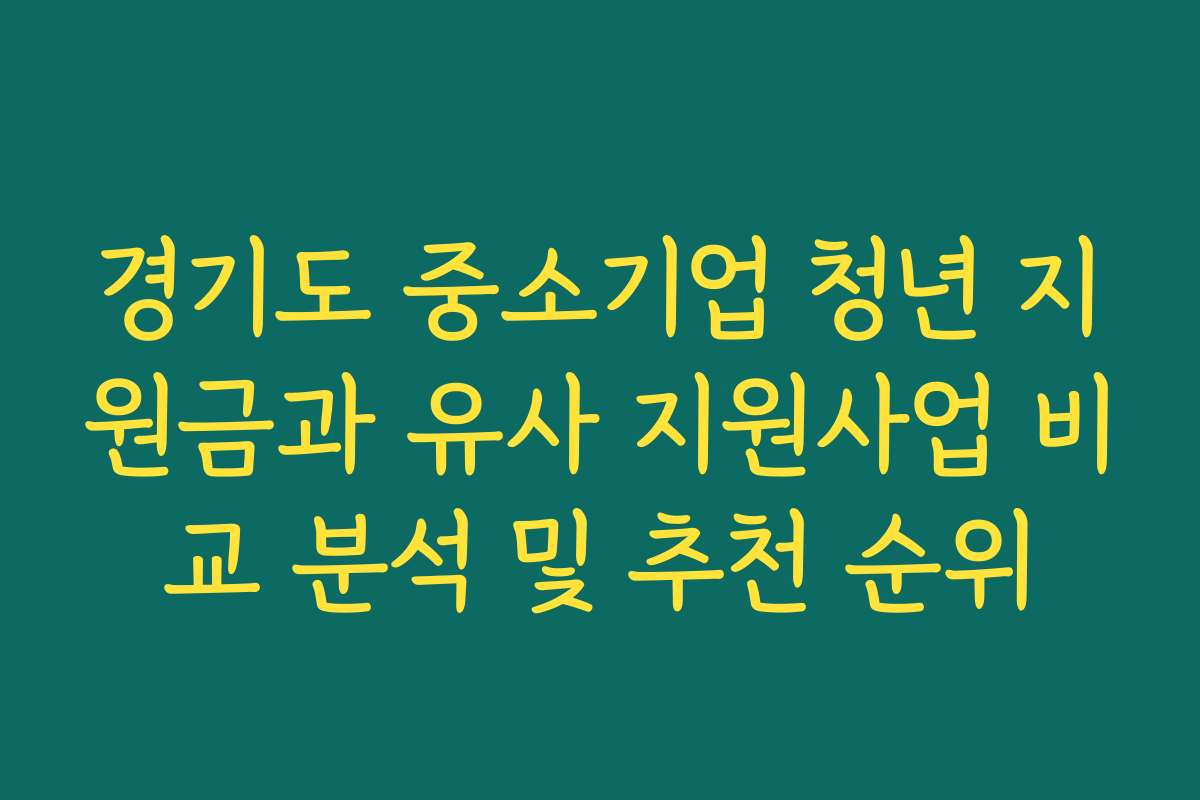경기도 중소기업 청년 지원금과 유사 지원사업 비교 분석 및 추천 순위 경기도 중소기업 청년 지원금과 유사 지원사업 비교 분석 및 추천 순위