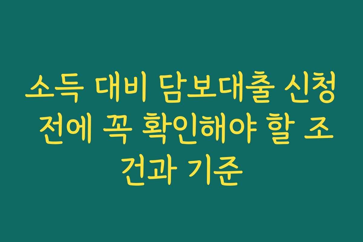 소득 대비 담보대출 신청 전에 꼭 확인해야 할 조건과 기준