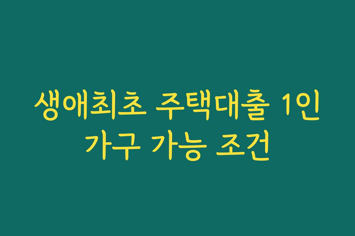 생애최초 주택대출 1인가구 가능 조건