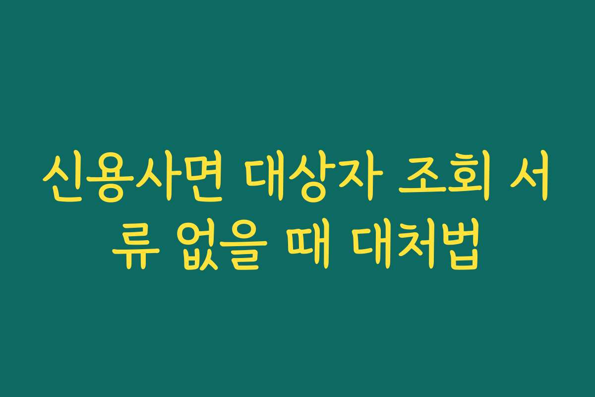 신용사면 대상자 조회 서류 없을 때 대처법