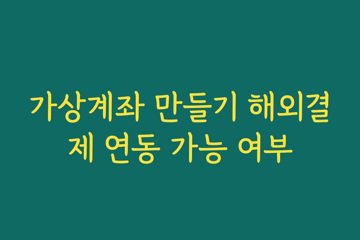가상계좌 만들기 해외결제 연동 가능 여부 가상계좌 만들기 해외결제 연동 가능 여부