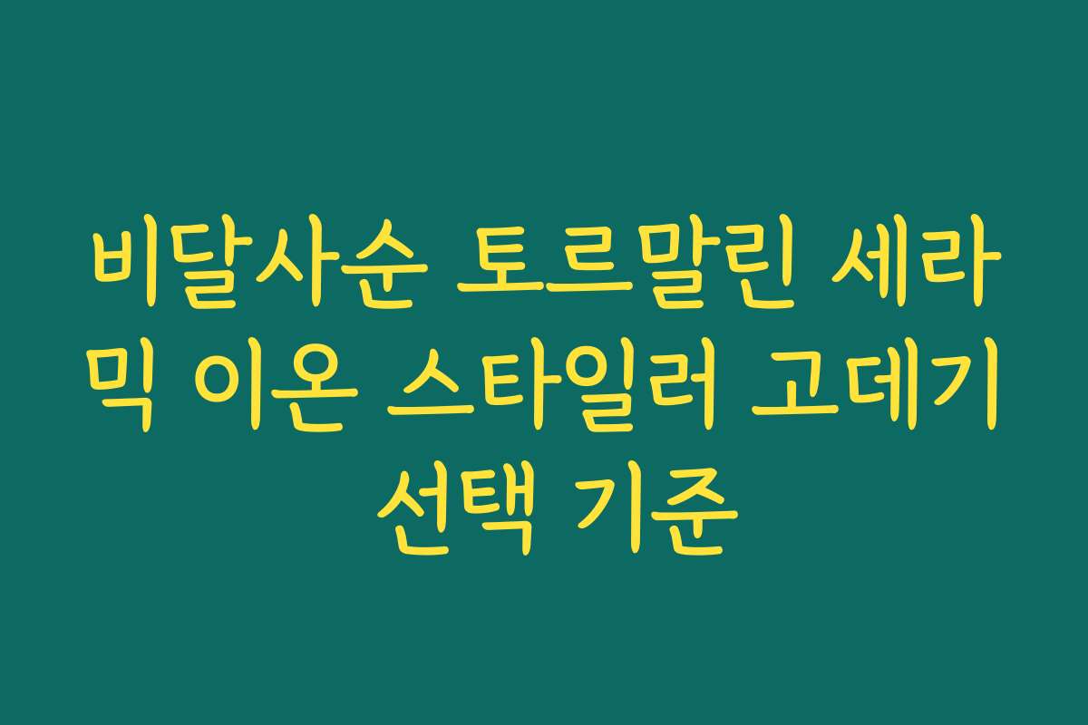 비달사순 토르말린 세라믹 이온 스타일러 고데기 선택 기준 비달사순 토르말린 세라믹 이온 스타일러 고데기 선택 기준