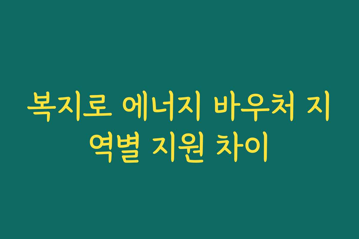 복지로 에너지 바우처 지역별 지원 차이