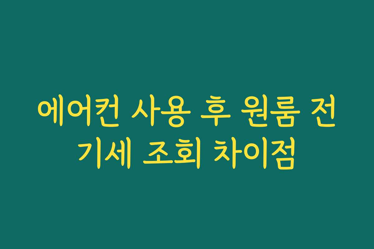 에어컨 사용 후 원룸 전기세 조회 차이점