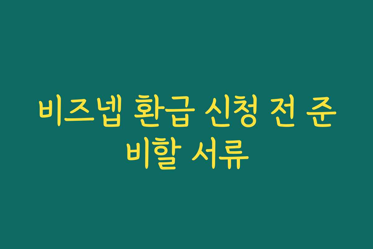 비즈넵 환급 신청 전 준비할 서류