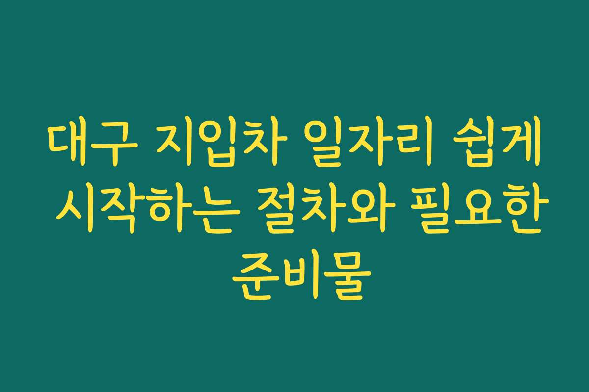 대구 지입차 일자리 쉽게 시작하는 절차와 필요한 준비물