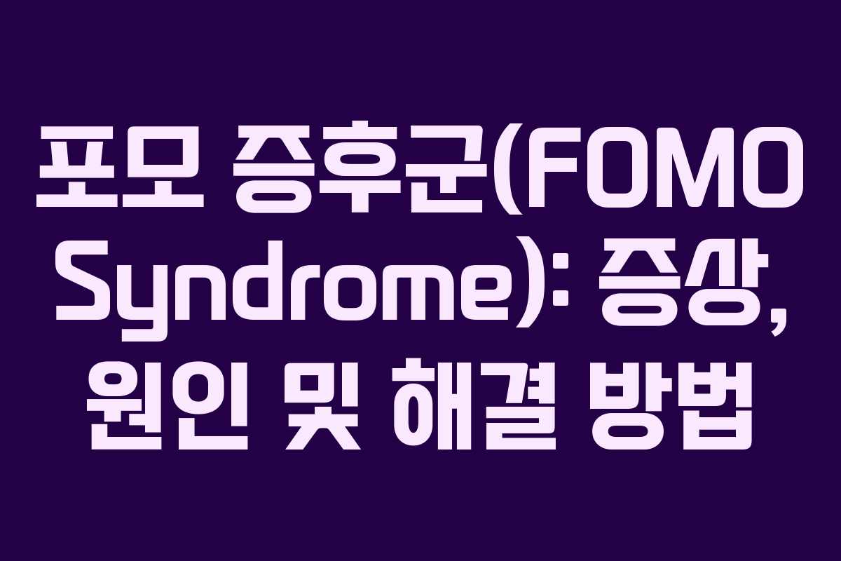 포모 증후군(FOMO Syndrome): 증상, 원인 및 해결 방법