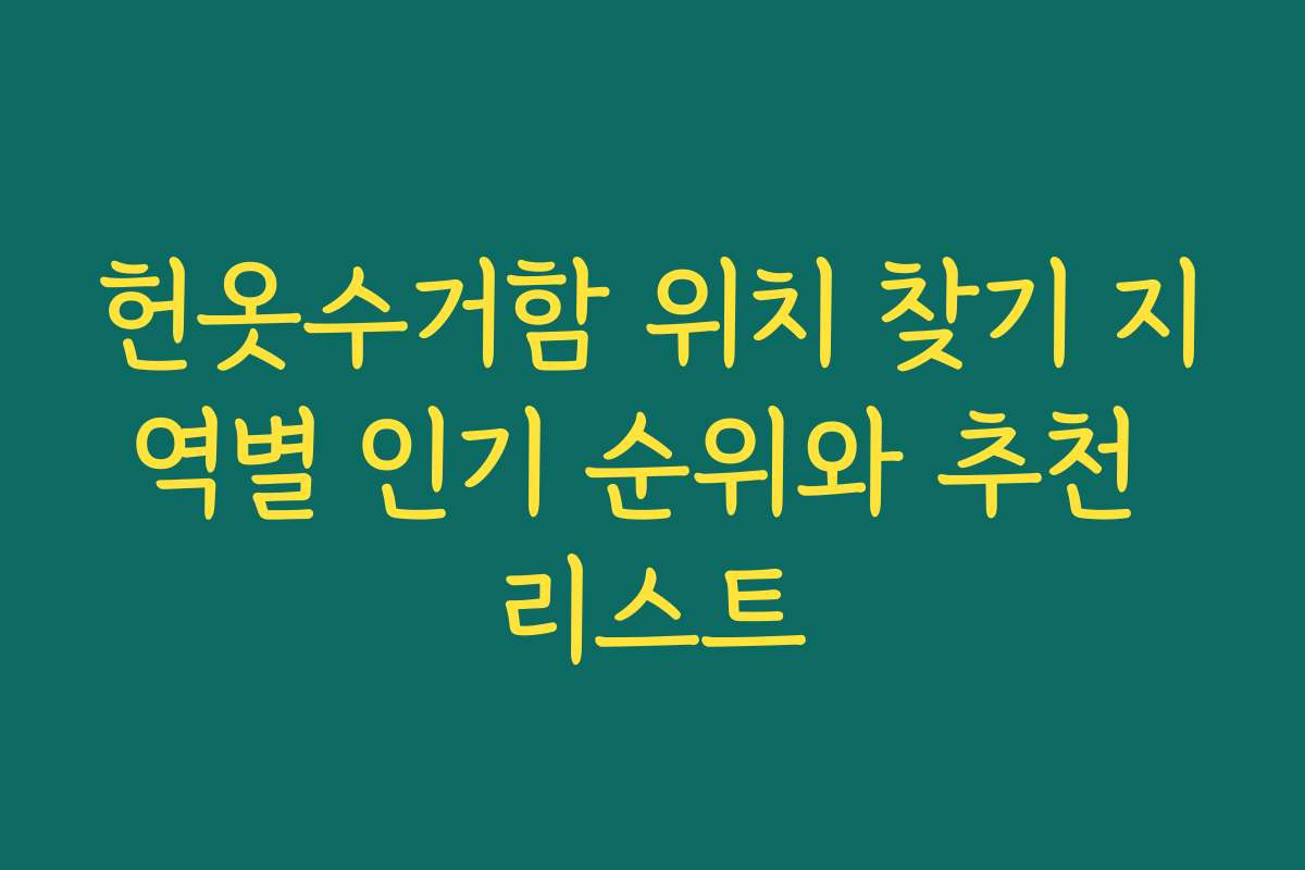 헌옷수거함 위치 찾기 지역별 인기 순위와 추천 리스트