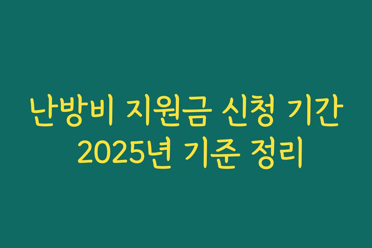 난방비 지원금 신청 기간 2025년 기준 정리