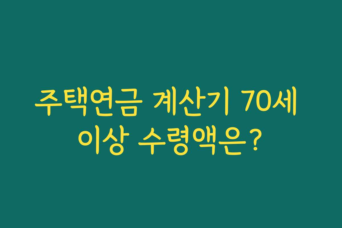 주택연금 계산기 70세 이상 수령액은?