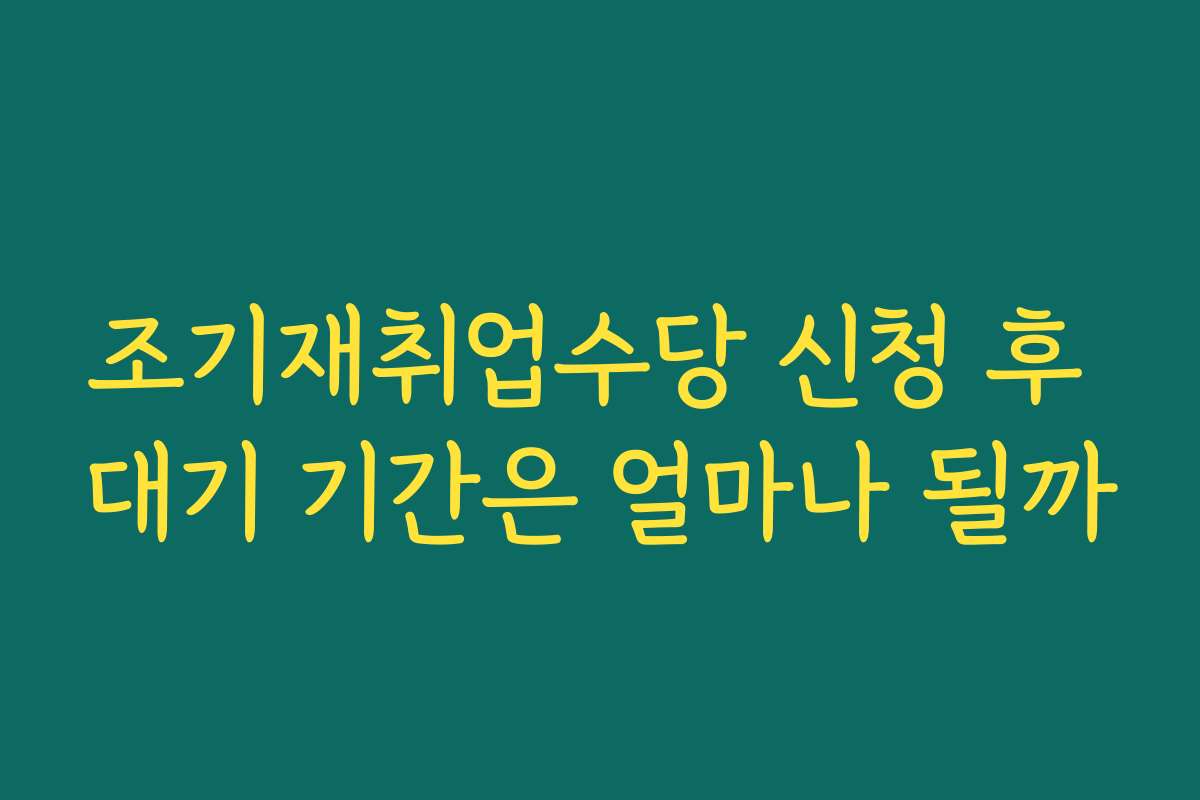 조기재취업수당 신청 후 대기 기간은 얼마나 될까