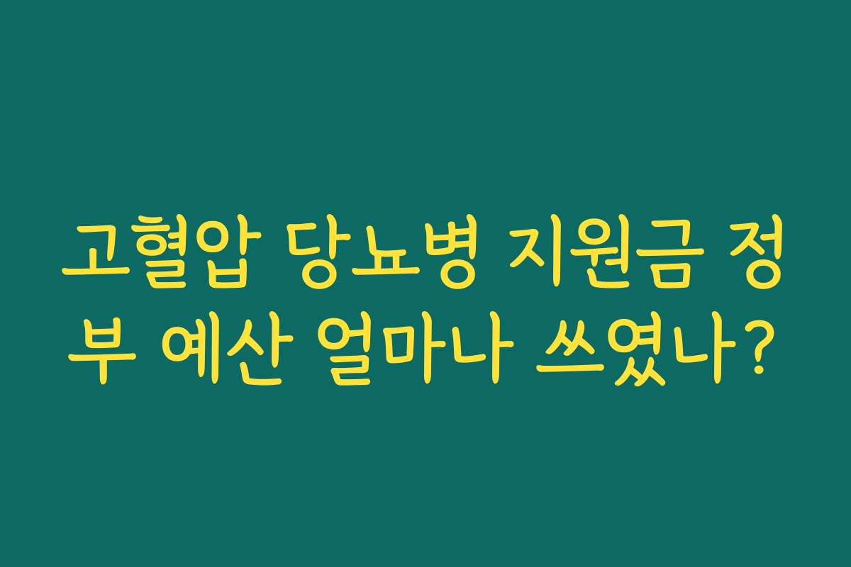 고혈압 당뇨병 지원금 정부 예산 얼마나 쓰였나?