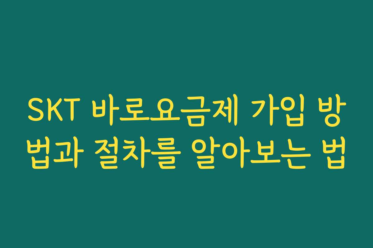SKT 바로요금제 가입 방법과 절차를 알아보는 법