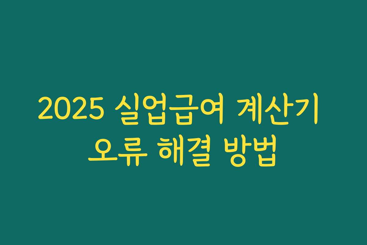 2025 실업급여 계산기 오류 해결 방법