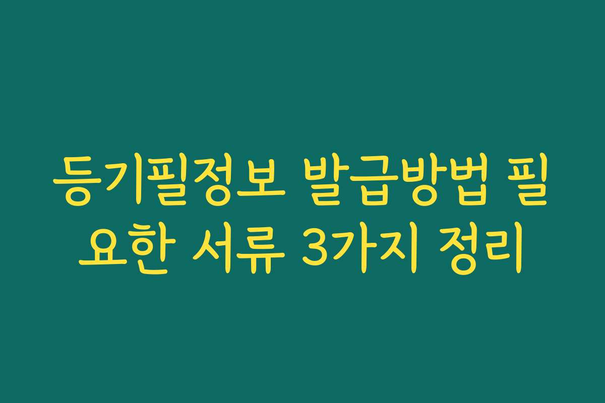 등기필정보 발급방법 필요한 서류 3가지 정리