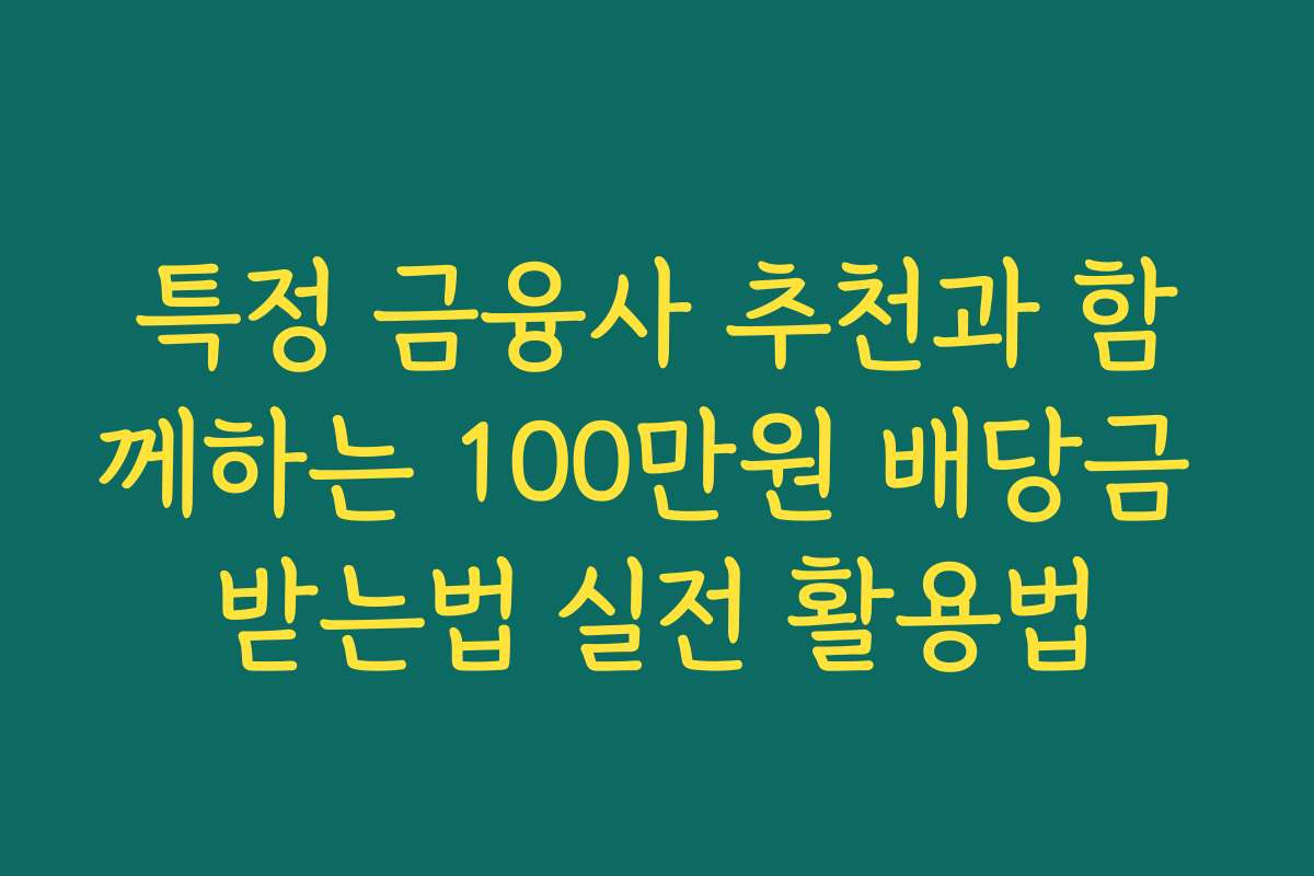 특정 금융사 추천과 함께하는 100만원 배당금 받는법 실전 활용법