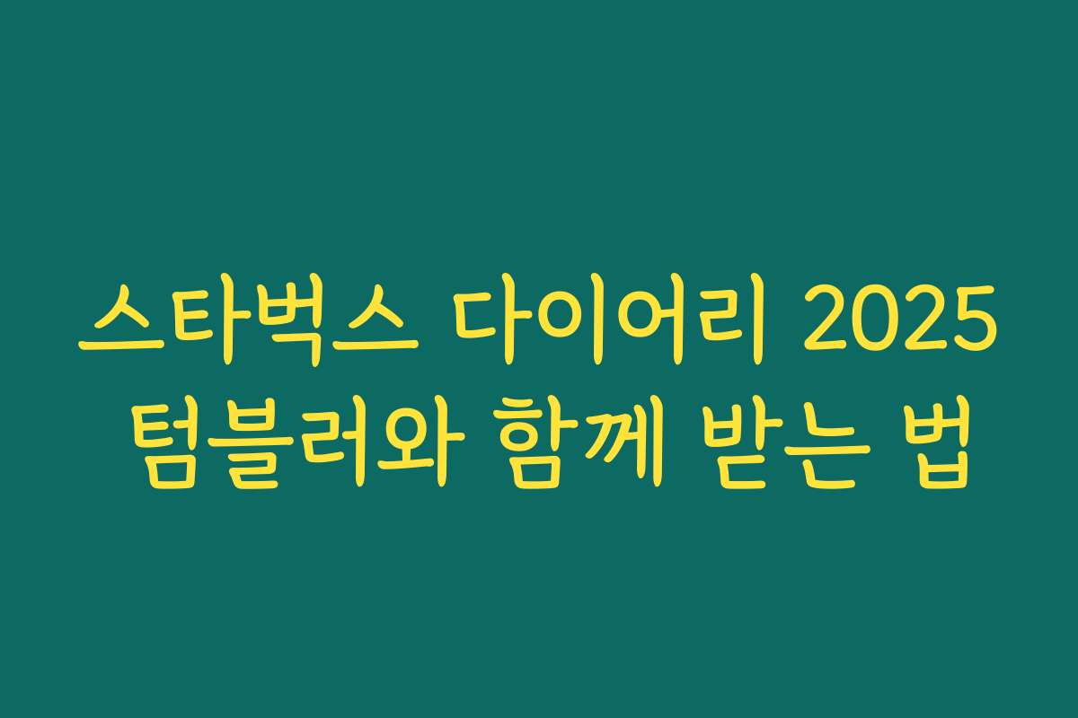 스타벅스 다이어리 2025 텀블러와 함께 받는 법 스타벅스 다이어리 2025 텀블러와 함께 받는 법