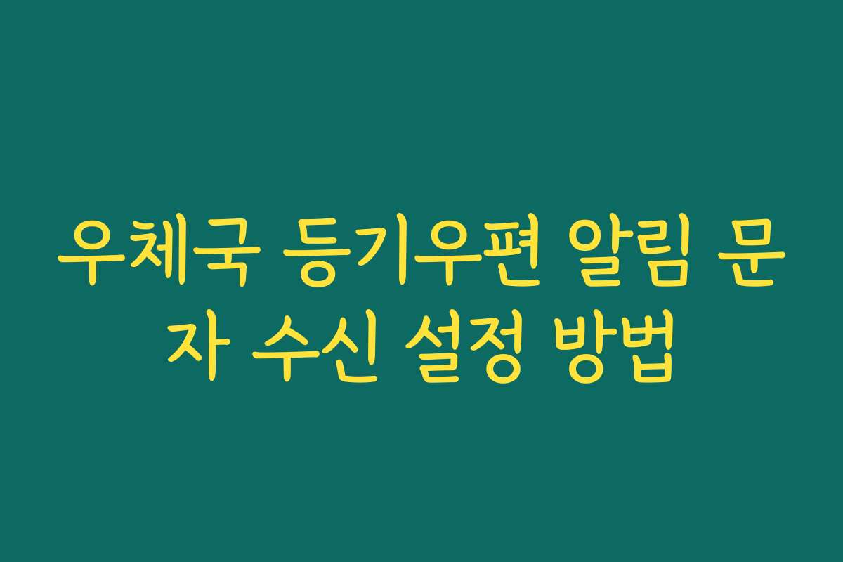 우체국 등기우편 알림 문자 수신 설정 방법