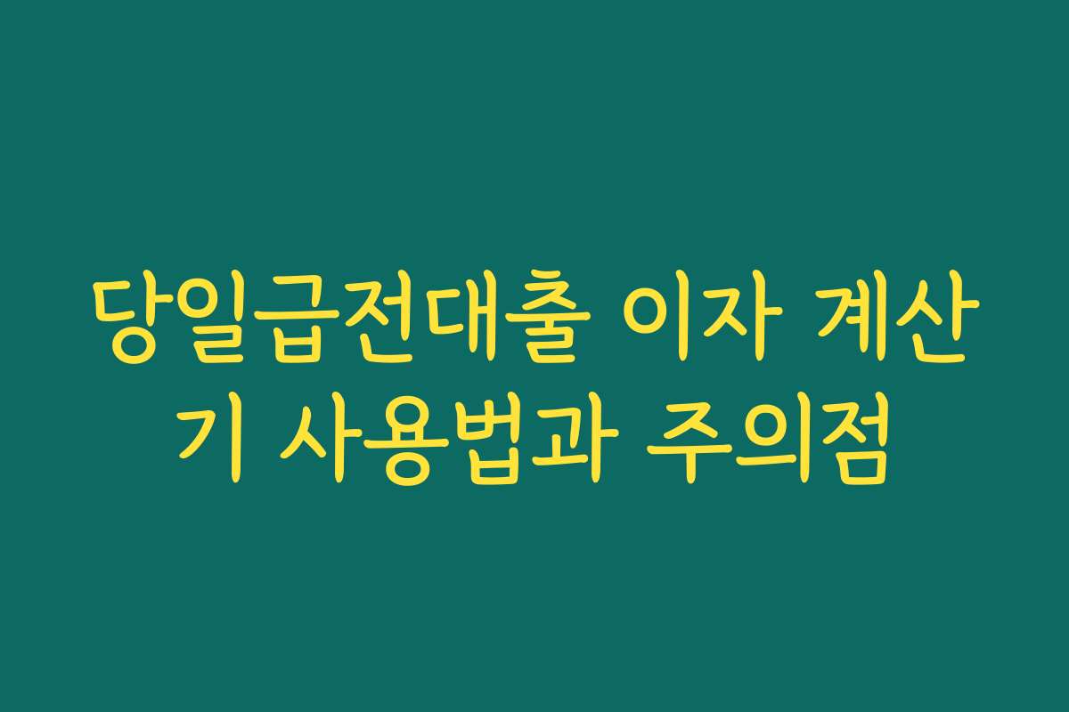 당일급전대출 이자 계산기 사용법과 주의점