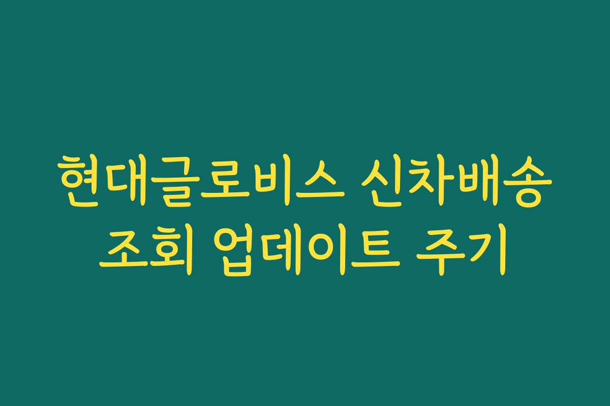 현대글로비스 신차배송조회 업데이트 주기