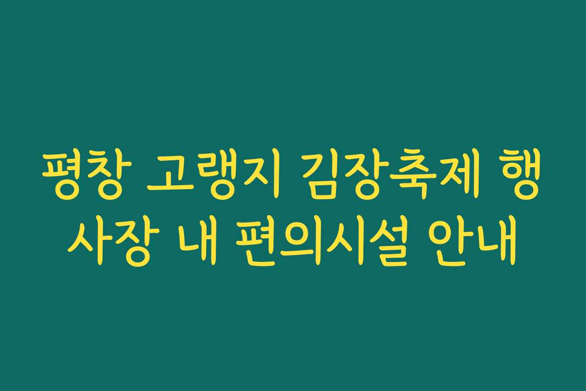 평창 고랭지 김장축제 행사장 내 편의시설 안내