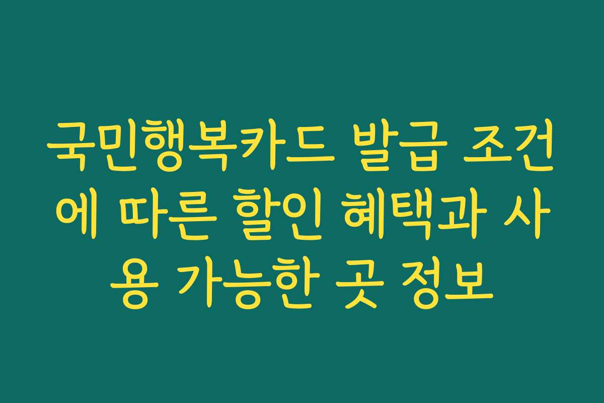 국민행복카드 발급 조건에 따른 할인 혜택과 사용 가능한 곳 정보