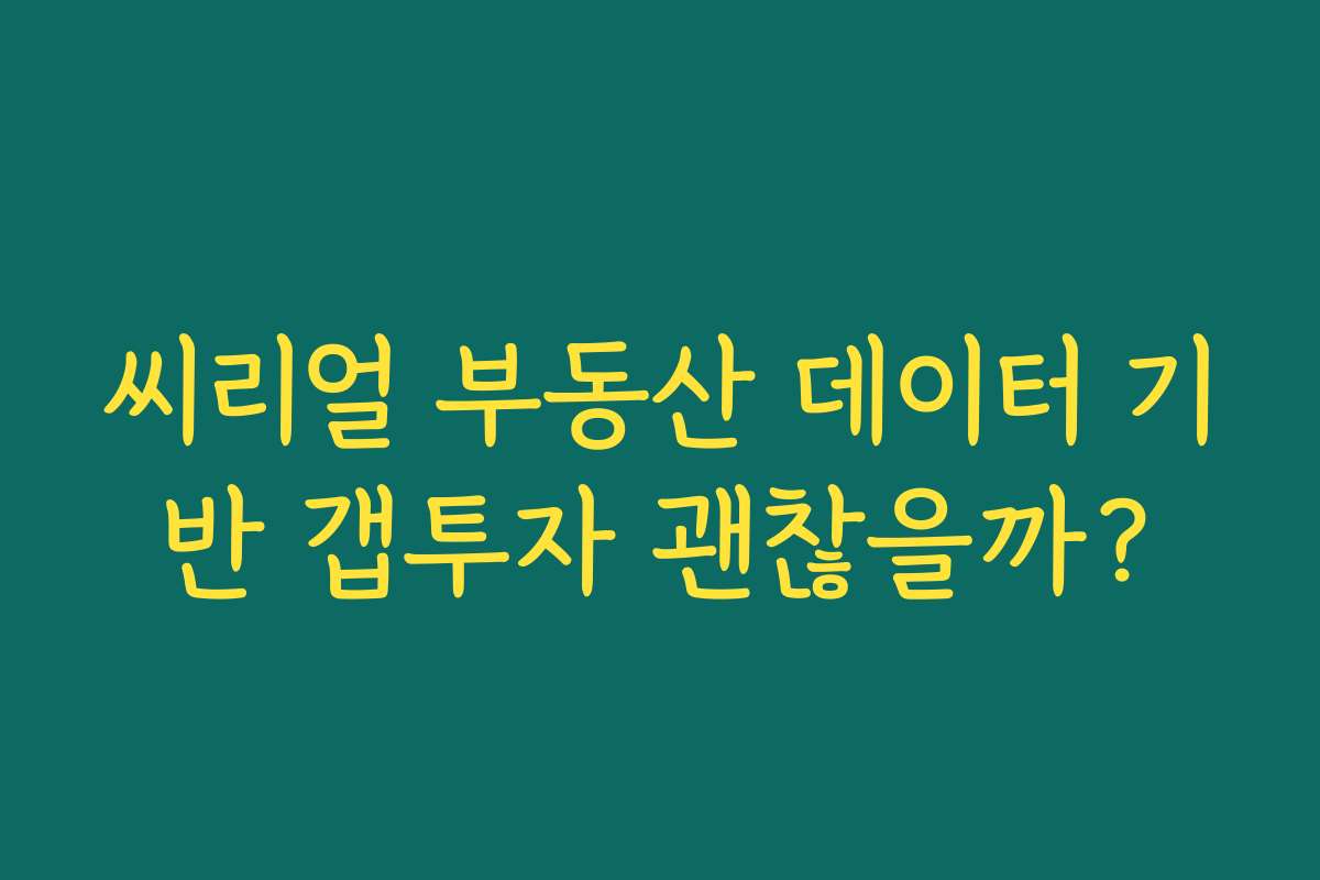 씨리얼 부동산 데이터 기반 갭투자 괜찮을까?
