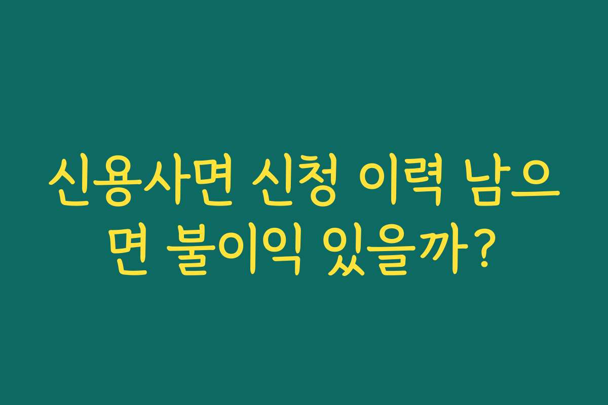 신용사면 신청 이력 남으면 불이익 있을까? 신용사면 신청 이력 남으면 불이익 있을까?