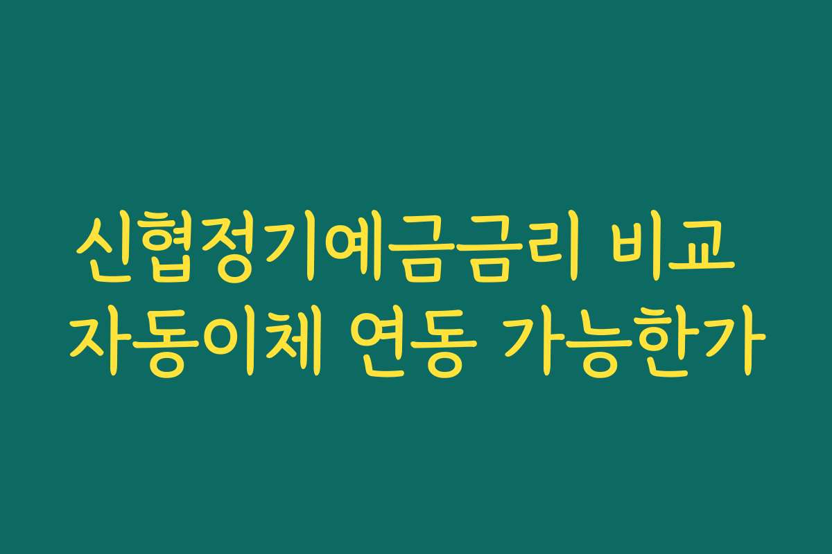 신협정기예금금리 비교 자동이체 연동 가능한가