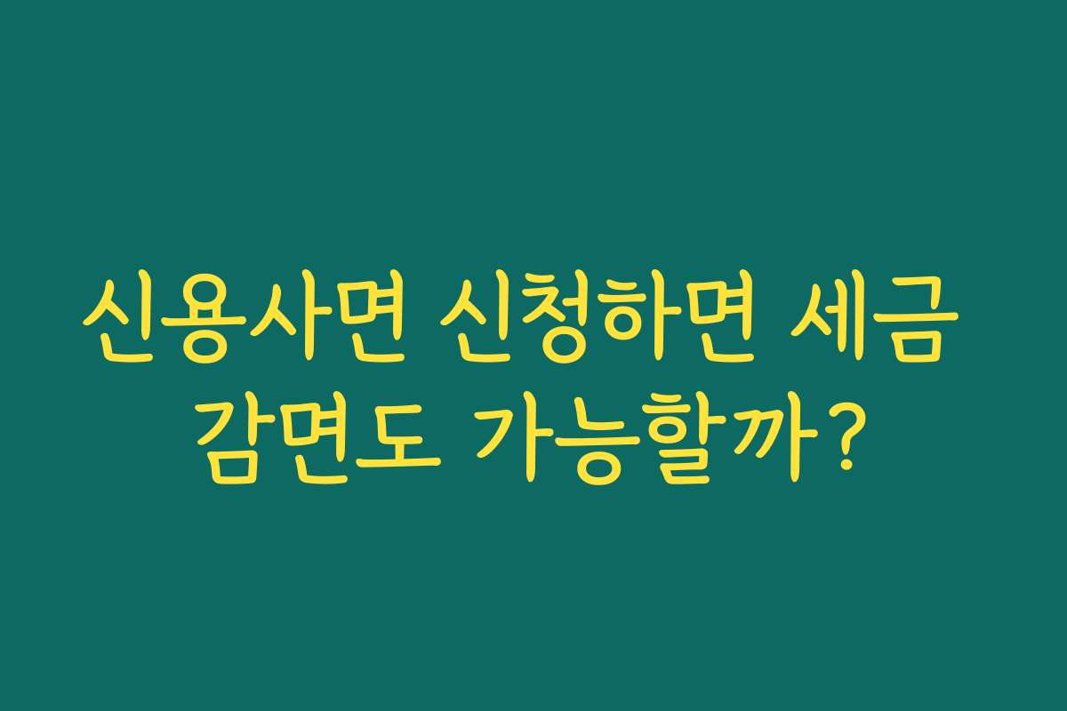신용사면 신청하면 세금 감면도 가능할까?