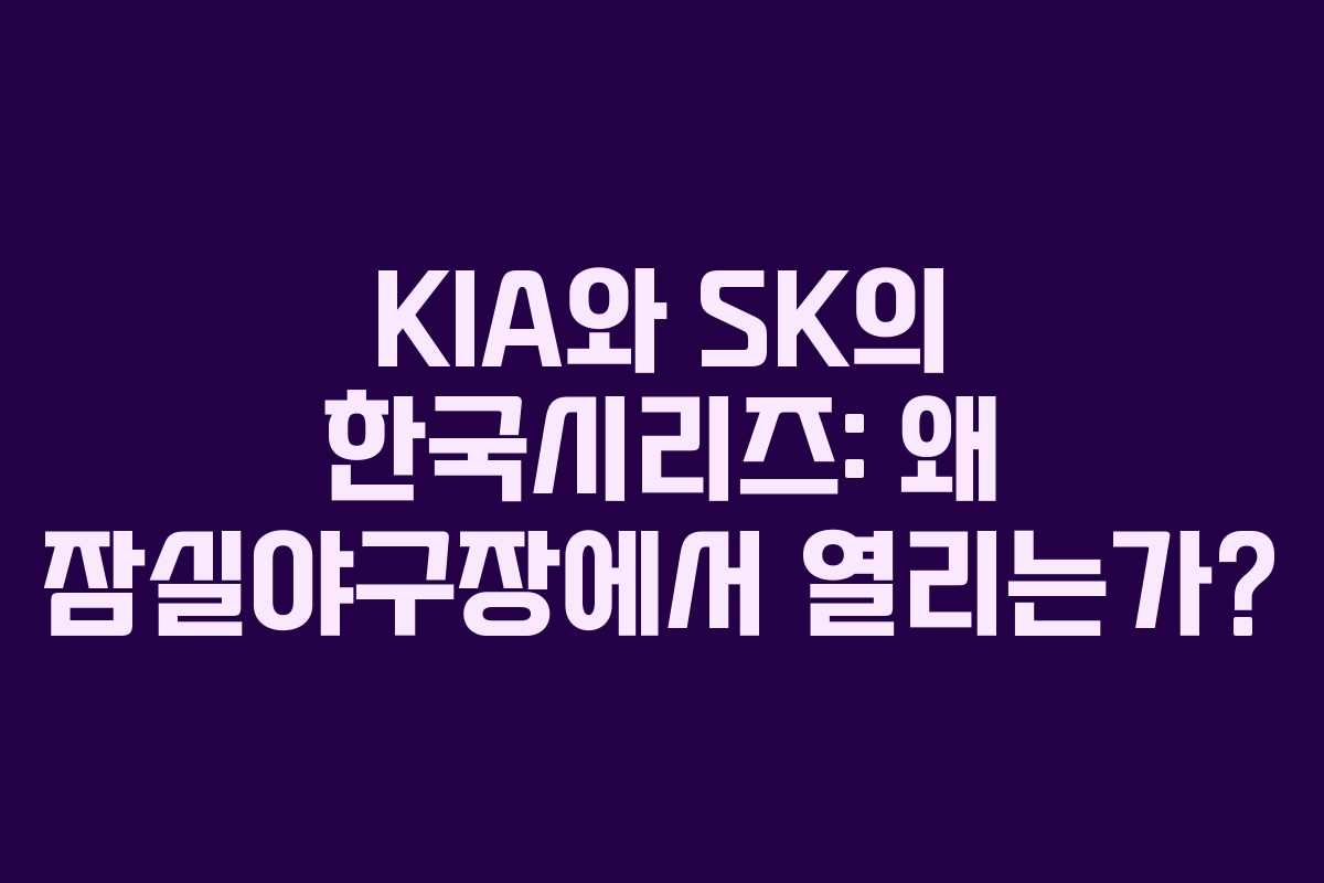 KIA와 SK의 한국시리즈: 왜 잠실야구장에서 열리는가?