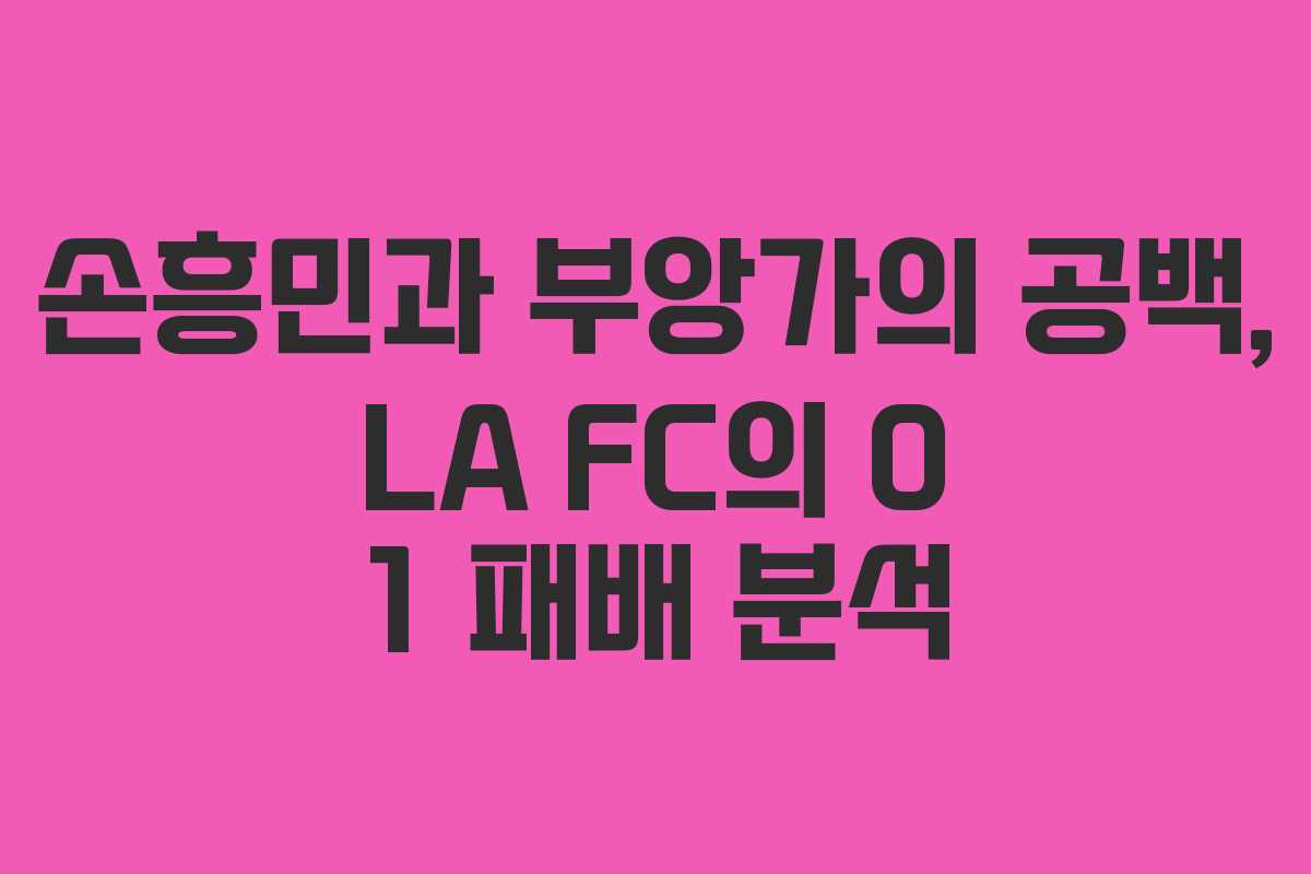 손흥민과 부앙가의 공백, LA FC의 0 1 패배 분석