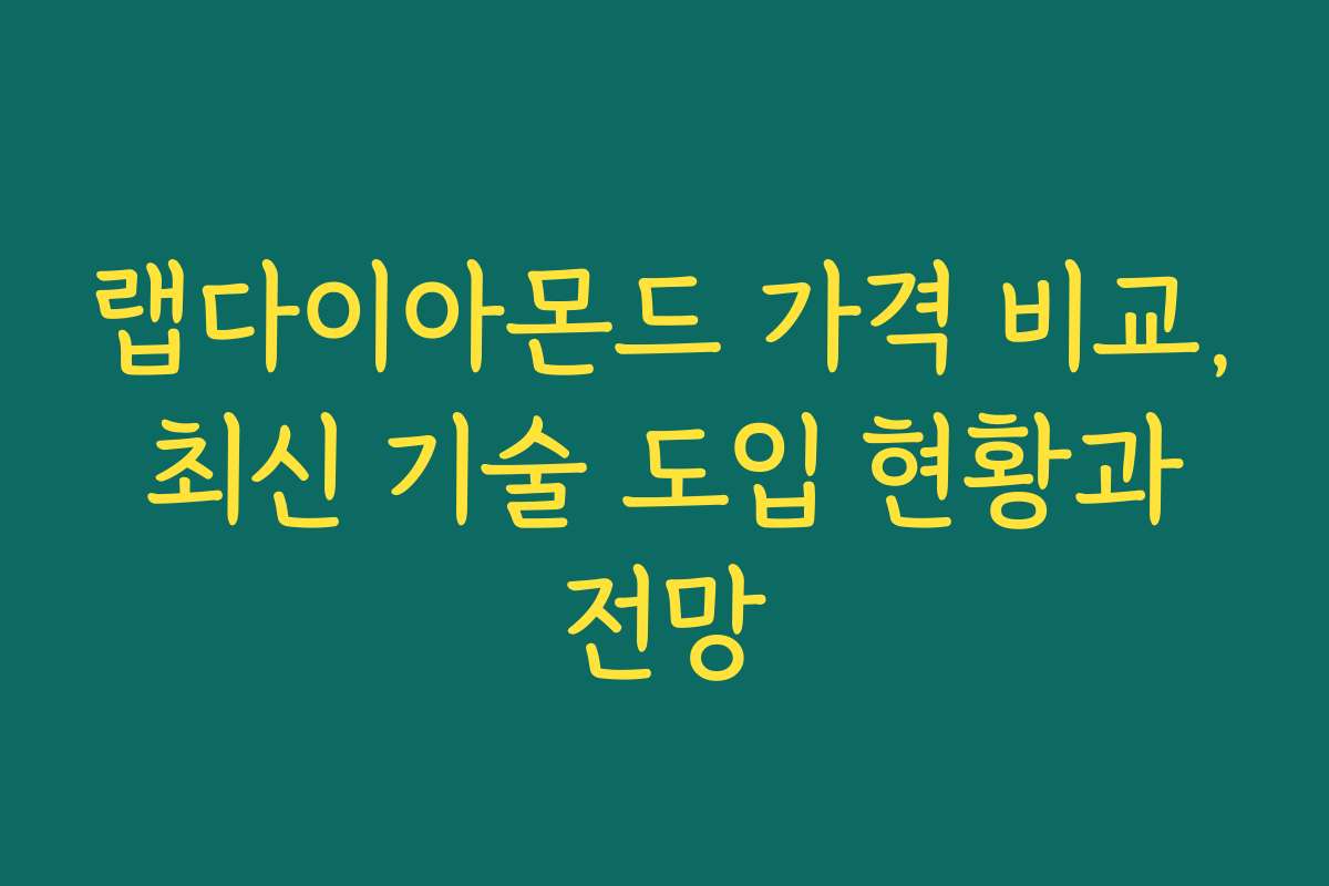랩다이아몬드 가격 비교, 최신 기술 도입 현황과 전망