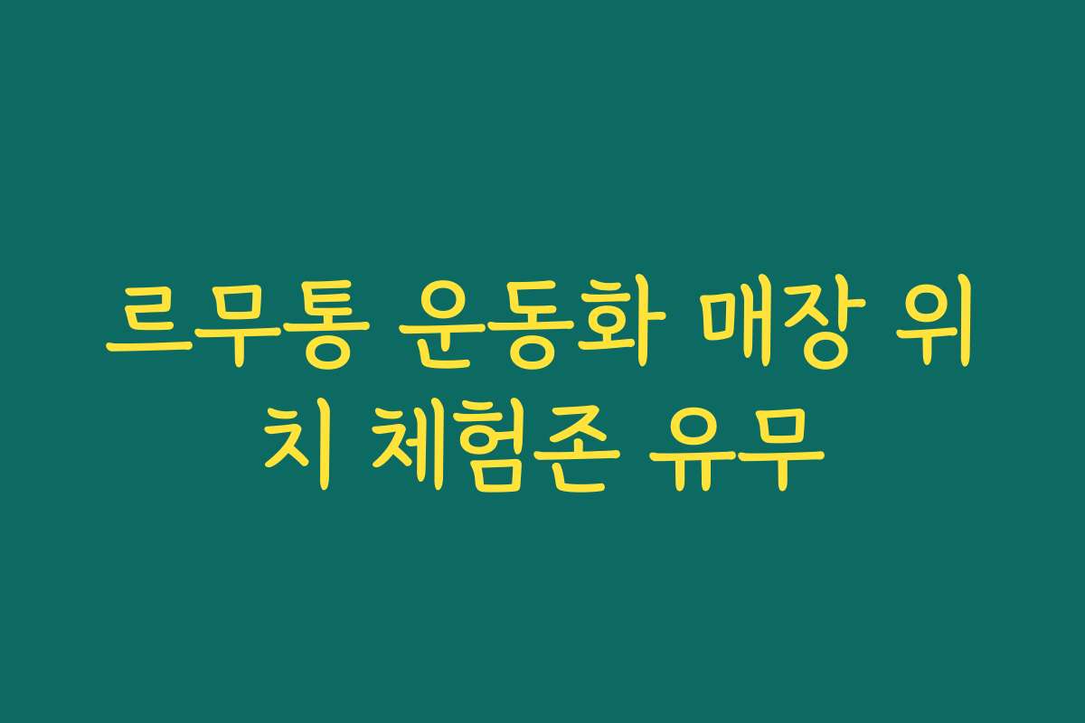 르무통 운동화 매장 위치 체험존 유무