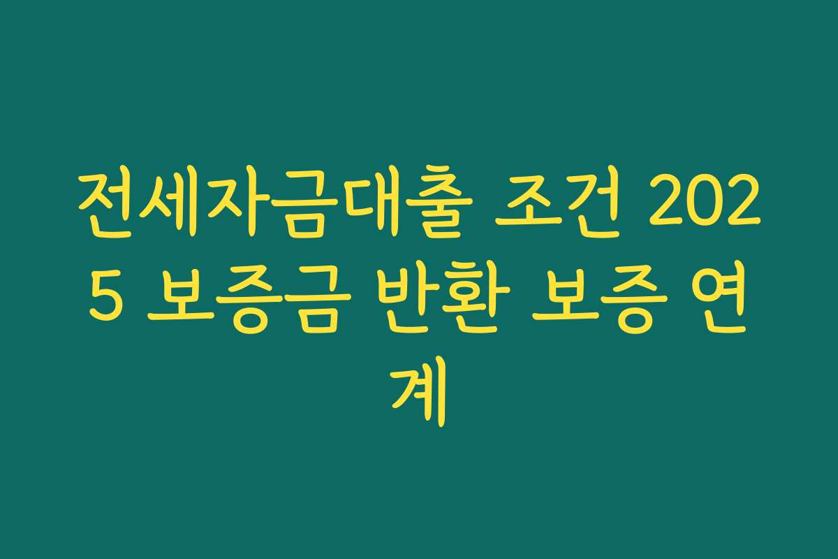 전세자금대출 조건 2025 보증금 반환 보증 연계 전세자금대출 조건 2025 보증금 반환 보증 연계