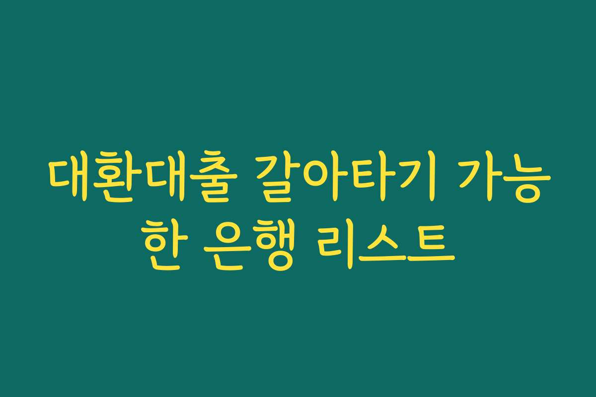 대환대출 갈아타기 가능한 은행 리스트 대환대출 갈아타기 가능한 은행 리스트