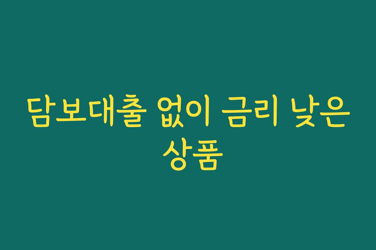 담보대출 없이 금리 낮은 상품 담보대출 없이 금리 낮은 상품
