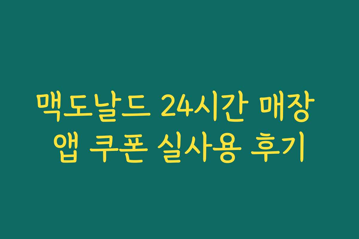 맥도날드 24시간 매장 앱 쿠폰 실사용 후기