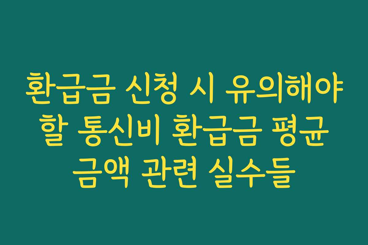환급금 신청 시 유의해야 할 통신비 환급금 평균 금액 관련 실수들 환급금 신청 시 유의해야 할 통신비 환급금 평균 금액 관련 실수들
