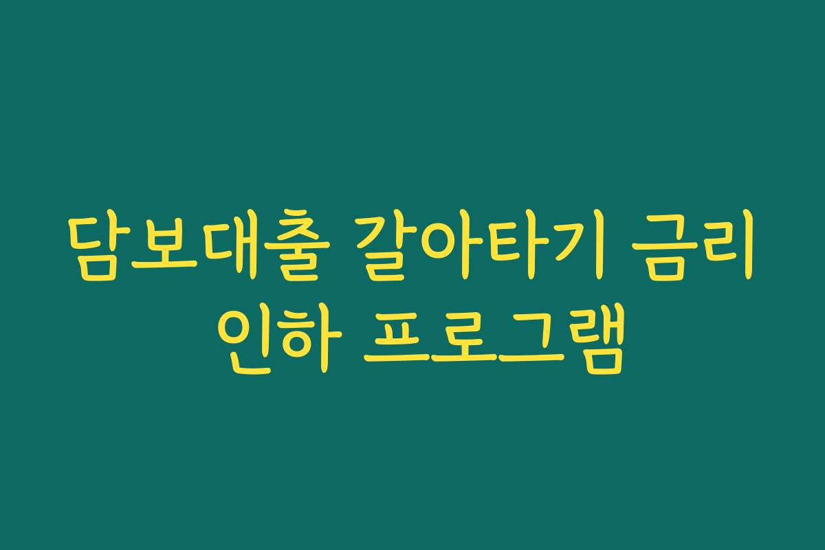 담보대출 갈아타기 금리 인하 프로그램