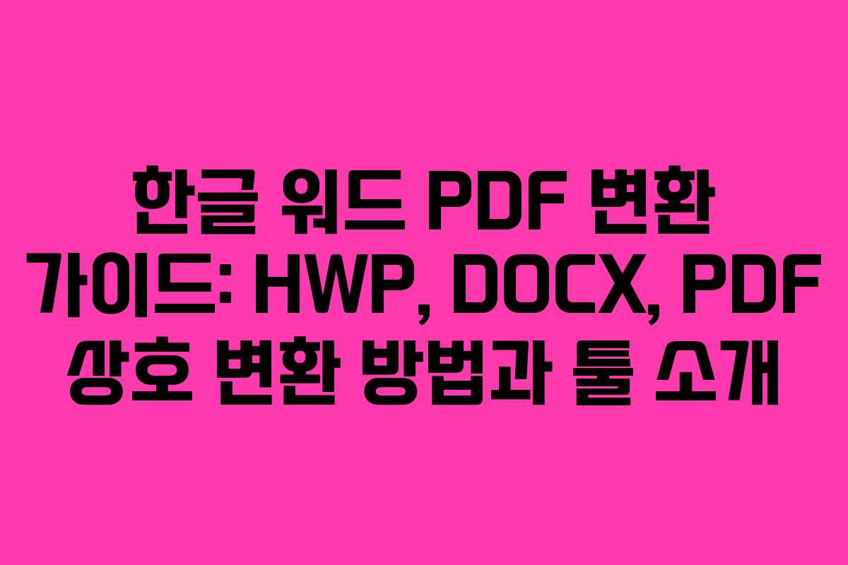 한글 워드 PDF 변환 가이드: HWP, DOCX, PDF 상호 변환 방법과 툴 소개