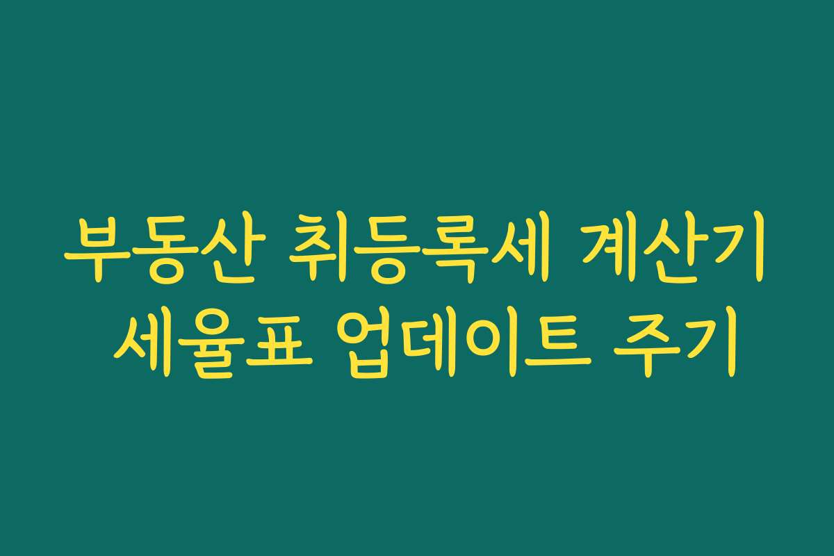 부동산 취등록세 계산기 세율표 업데이트 주기
