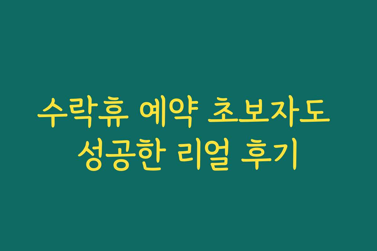 수락휴 예약 초보자도 성공한 리얼 후기